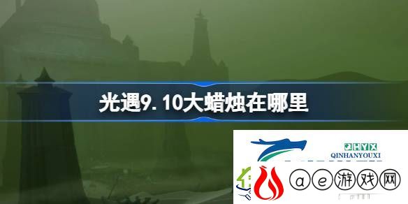 光遇9月10日大蜡烛位置攻略-光遇9.10大蜡烛在哪里