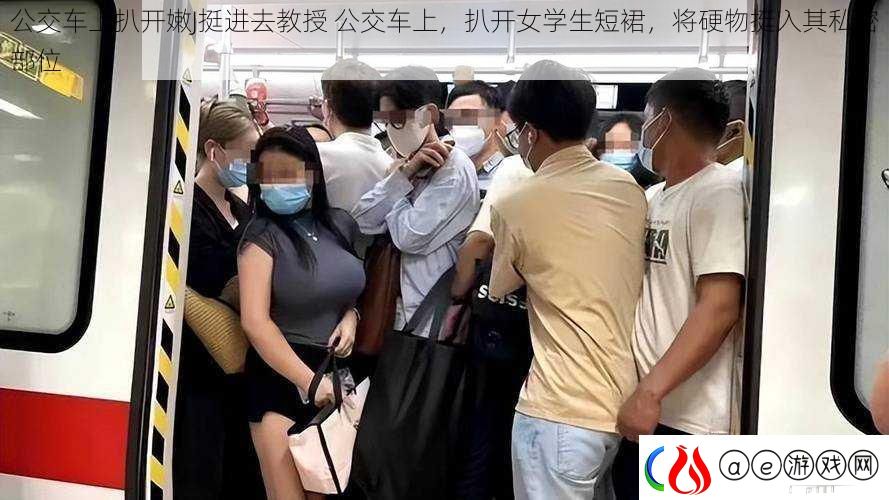 公交车上扒开嫩J挺进去教授-公交车上-扒开女学生短裙-将硬物挺入其私密部位
