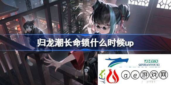 归龙潮长命锁心换长命卡池介绍-归龙潮长命锁什么时候up