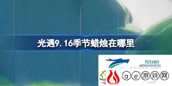 光遇9月16日季节蜡烛位置攻略-光遇9.16季节蜡烛在哪里