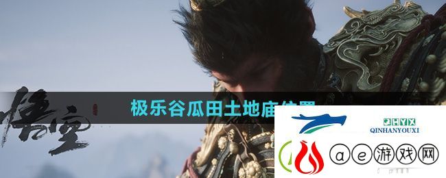 黑神话悟空极乐谷瓜田土地庙在哪-极乐谷瓜田土地庙位置