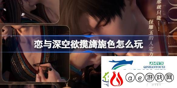 恋与深空欲揽旖旎色思念介绍-恋与深空欲揽旖旎色怎么玩