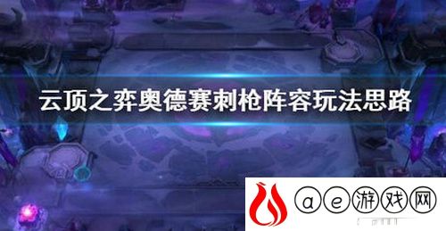 奥德赛刺枪阵容搭配推荐(云顶之弈奥德赛刺枪阵容怎么搭配)