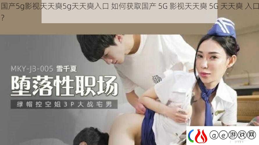 国产5g影视天天奭5g天天奭入口-如何获取国产-5G-影视天天奭-5G-天天奭-入口