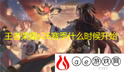 王者荣耀s26赛季什么时候开始 王者荣耀s26赛季更新时间