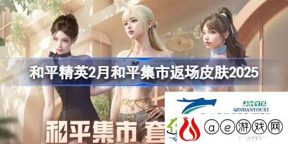 和平精英2月和平集市返场皮肤2025-和平精英2月和平集市返场皮肤有哪些