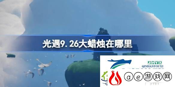 光遇9月26日大蜡烛位置攻略-光遇9.26大蜡烛在哪里