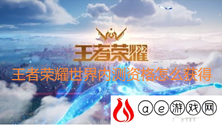王者荣耀世界内测资格怎么申请?王者荣耀IP新游世界内测资格申请地址分享