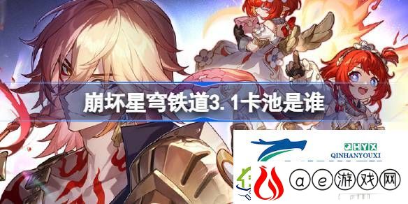 崩坏星穹铁道3.1卡池介绍-崩坏星穹铁道3.1卡池是谁