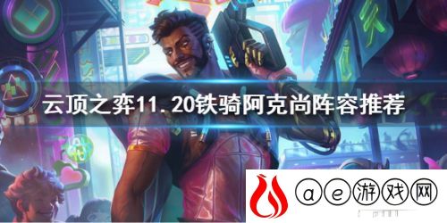 1120铁骑阿克尚阵容推荐(云顶之弈1120版本答案是什么)