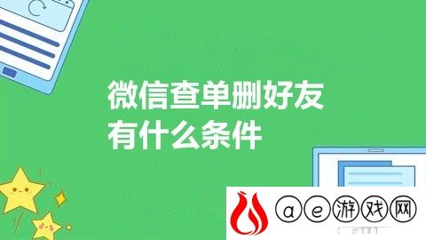 微信查单删好友有什么条件 微信查单删好友前提条件
