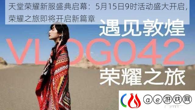 天堂荣耀新服盛典启幕：5月15日9时活动盛大开启-荣耀之旅即将开启新篇章