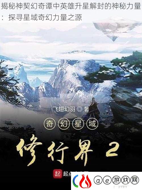揭秘神契幻奇谭中英雄升星解封的神秘力量：探寻星域奇幻力量之源