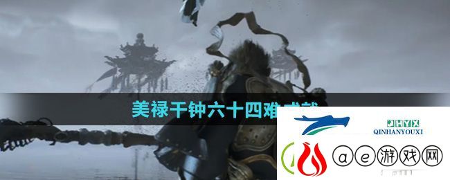 黑神话悟空美禄千钟六十四难成就怎么做-美禄千钟六十四难成就攻略