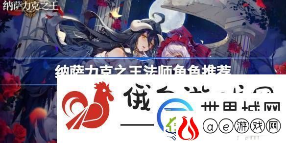 纳萨力克之王法师角色推荐-纳萨力克之王法师开荒角色节奏榜