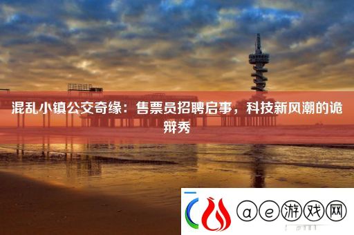 混乱小镇公交奇缘：售票员招聘启事-科技新风潮的诡辩秀软件教程玩法