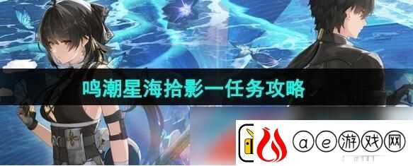 鸣潮星海拾影一任务怎么过-鸣潮星海拾影一任务攻略