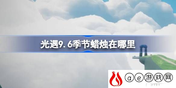 9.6季节蜡烛怎么获取 确保能够顺利通关