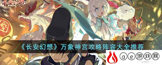 长安幻想万象神宫怎么打-万象神宫攻略阵容大全推荐
