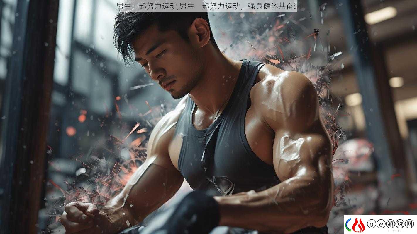 男生一起努力运动-男生一起努力运动-强身健体共奋进