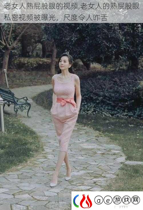 老女人熟屁股眼的视频-老女人的熟屁股眼私密视频被曝光-尺度令人咋舌