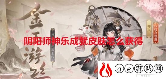 阴阳师神乐成就皮肤怎么获得 阴阳师神乐金玉游丝新皮肤获得方法