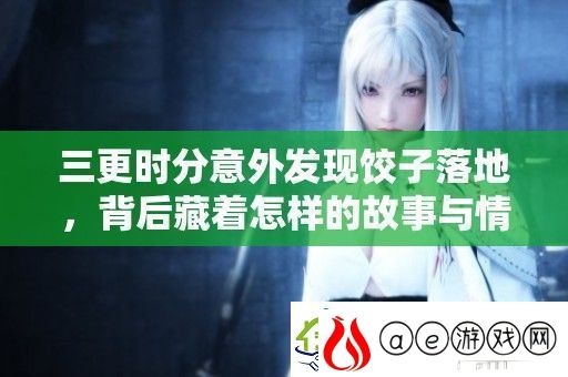 三更时分意外发现饺子落地-背后藏着怎样的故事与情感