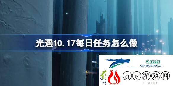光遇10月17日每日任务做法攻略-光遇10.17每日任务怎么做