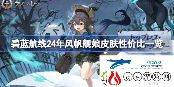 碧蓝航线24年风帆舰娘皮肤性价比一览-碧蓝航线24年风帆舰娘皮肤该怎么选