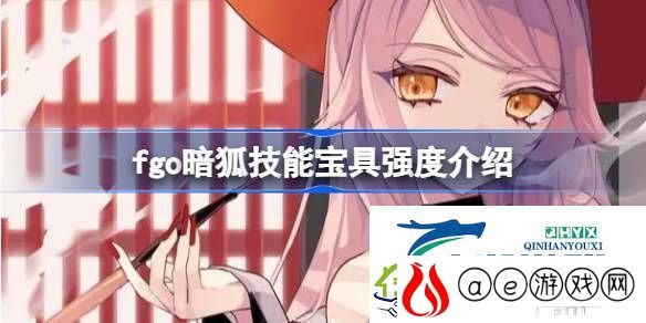 fgo暗狐技能宝具怎么样-fgo暗狐技能宝具强度介绍