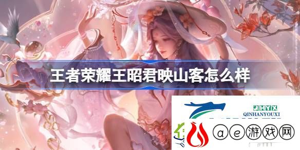 王者荣耀王昭君映山客皮肤介绍-王者荣耀王昭君映山客怎么样