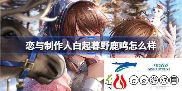 恋与制作人白起暮野鹿鸣羁绊介绍-恋与制作人白起暮野鹿鸣怎么样