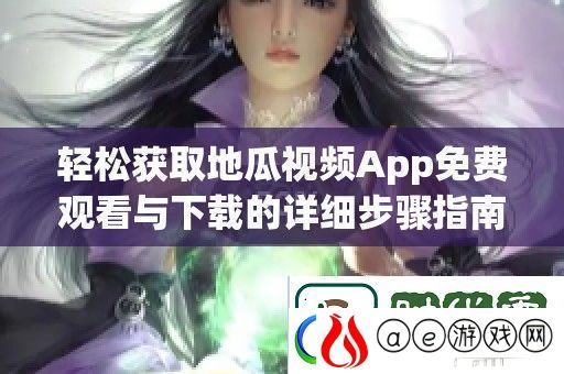 轻松获取地瓜视频App免费观看与下载的详细步骤指南